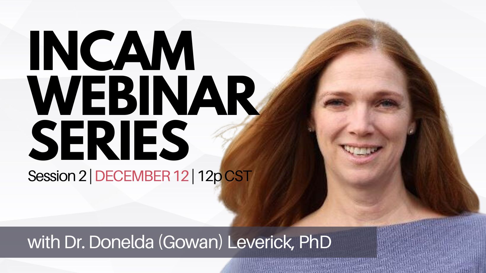A promotional image for the INCAM Webinar Series Session 2 scheduled for December 12 at 12pm CST featuring Dr. Donelda Gowan Leverick. The image includes text that reads 'INCAM Webinar Series, Session 2, December 12, 12pm CST with Dr. Donelda Gowan Leverick' alongside a picture of Dr. Leverick.